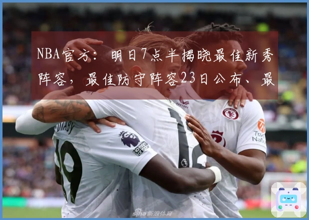 NBA官方：明日7点半揭晓最佳新秀阵容，最佳防守阵容23日公布、最佳阵容25日发布。