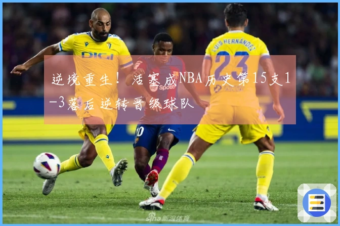逆境重生!活塞成NBA历史第15支1-3落后逆转晋级球队