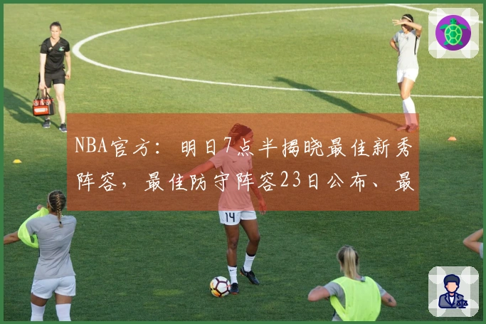 NBA官方：明日7点半揭晓最佳新秀阵容，最佳防守阵容23日公布、最佳阵容25日发布。